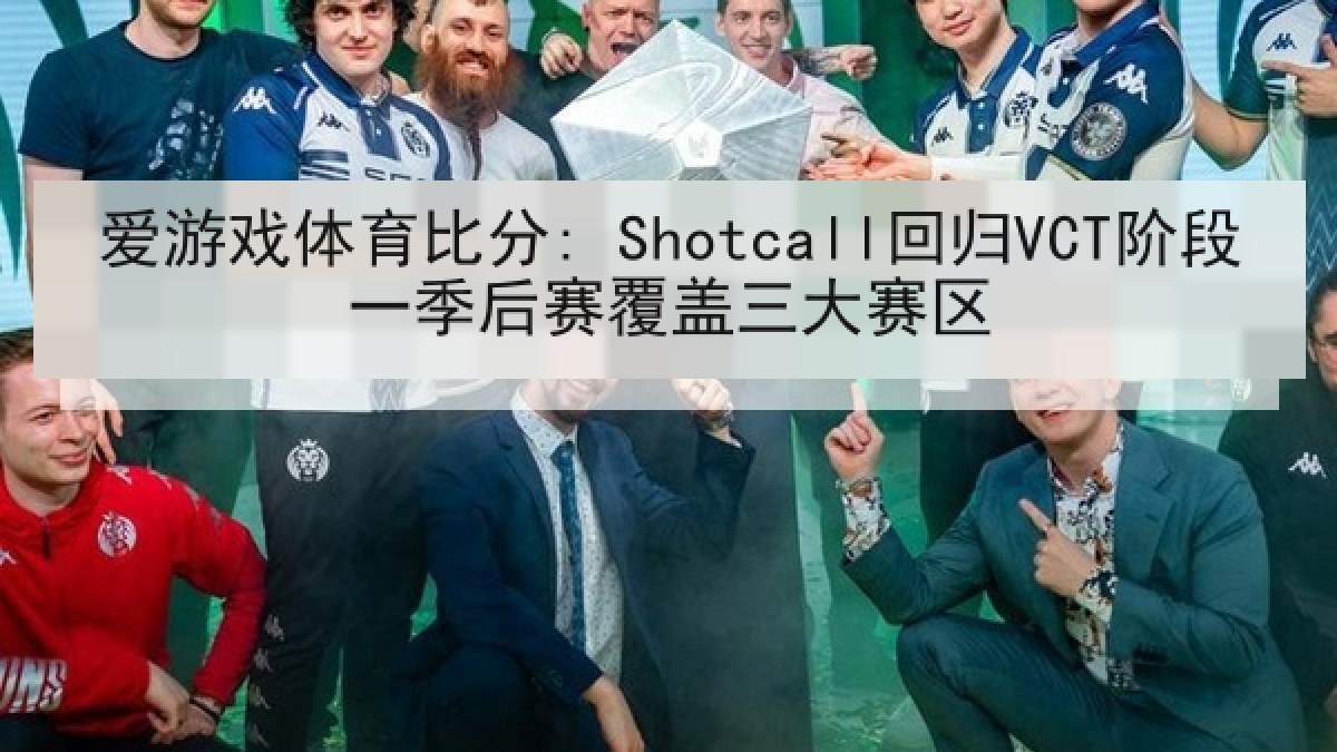 爱游戏体育比分: Shotcall回归VCT阶段一季后赛覆盖三大赛区
