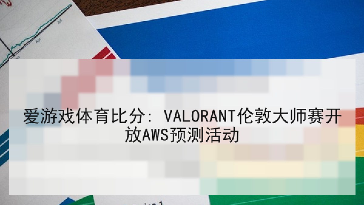爱游戏体育比分: VALORANT伦敦大师赛开放AWS预测活动