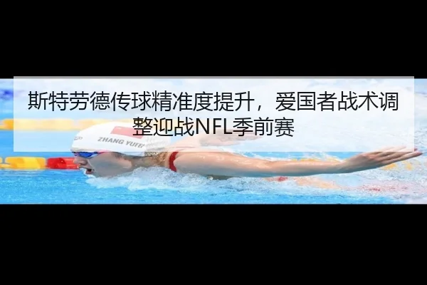 斯特劳德传球精准度提升，爱国者战术调整迎战NFL季前赛