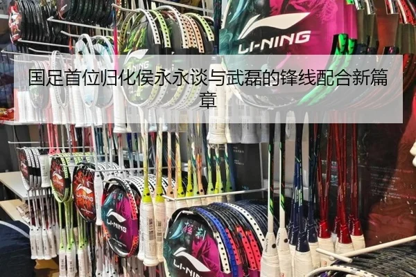国足首位归化侯永永谈与武磊的锋线配合新篇章