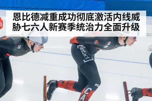 恩比德减重成功彻底激活内线威胁七六人新赛季统治力全面升级