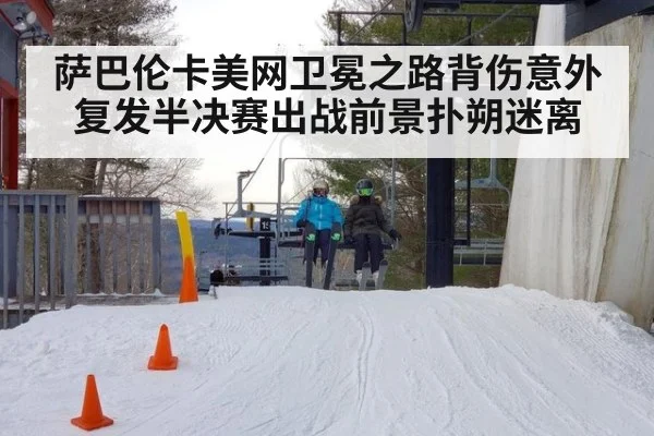萨巴伦卡美网卫冕之路背伤意外复发半决赛出战前景扑朔迷离