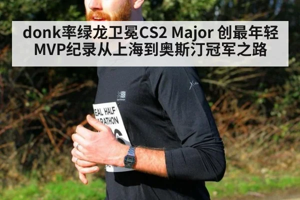 donk率绿龙卫冕CS2 Major 创最年轻MVP纪录从上海到奥斯汀冠军之路